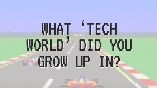 What 'tech world' did you grow up in ?